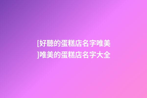 [好聽的蛋糕店名字唯美]唯美的蛋糕店名字大全-第1張-店鋪起名-玄機派